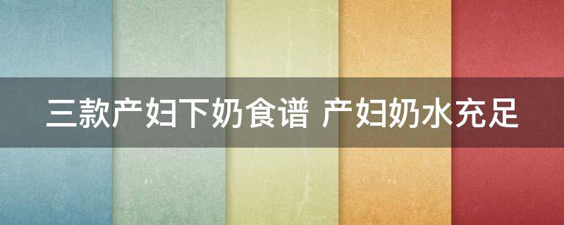 三款产妇下奶食谱大全，产妇下奶食谱