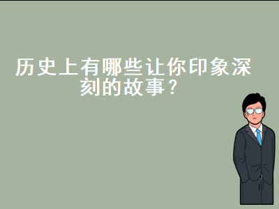 令人印象深刻的历史故事（一个让我印象深刻的人600字）