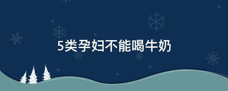 5类孕妇不能喝牛奶的原因（孕妇喝牛奶的最佳时间）