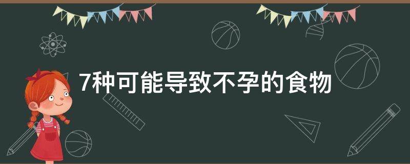 7种可能导致不孕的食物是（什么最容易导致不孕）