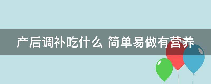 产后调补吃什么食物好（产后食补吃什么最好）