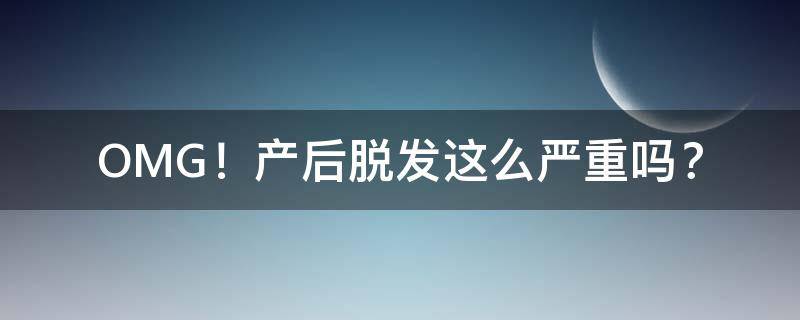 产后脱发超级严重（产后掉头发还能再长吗）